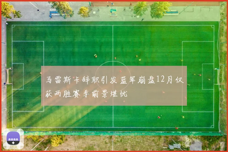 马雷斯卡辞职引发蓝军崩盘12月仅获两胜赛季前景堪忧