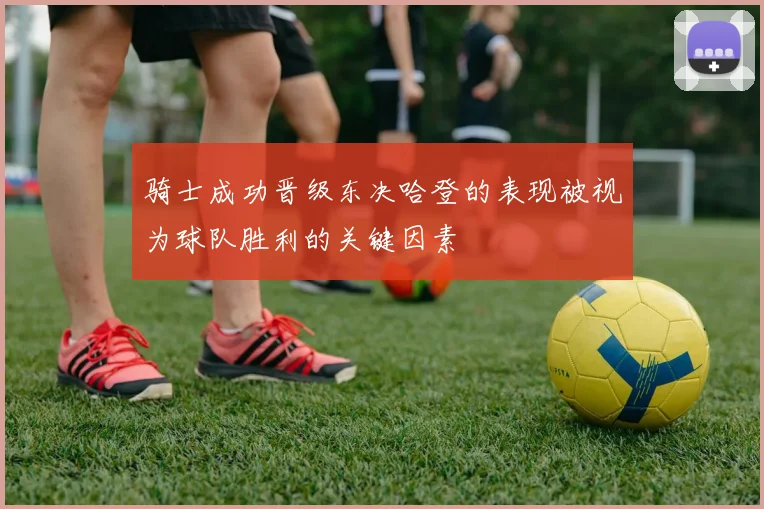 骑士成功晋级东决哈登的表现被视为球队胜利的关键因素
