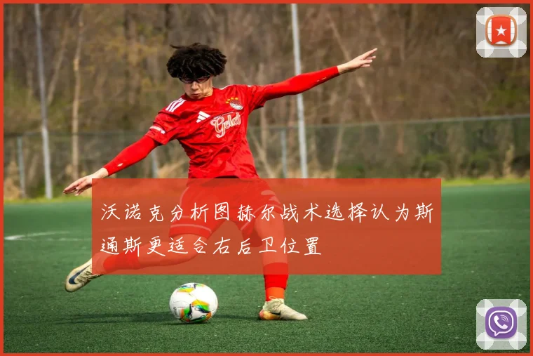 沃诺克分析图赫尔战术选择认为斯通斯更适合右后卫位置