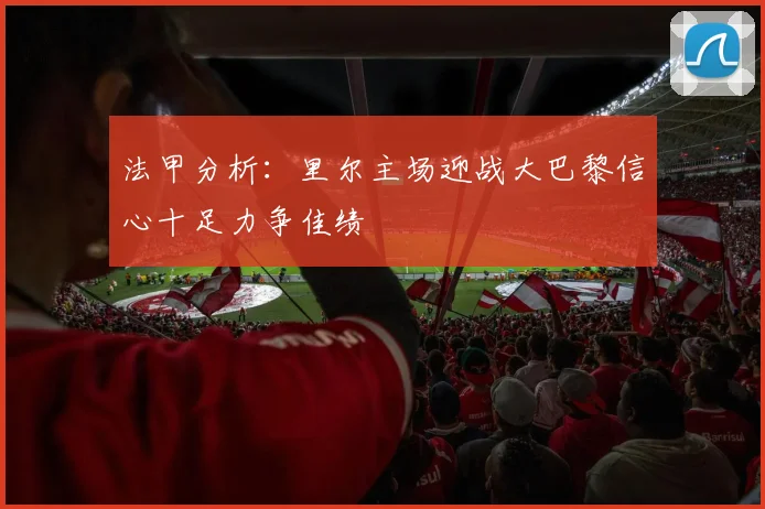 法甲分析：里尔主场迎战大巴黎信心十足力争佳绩