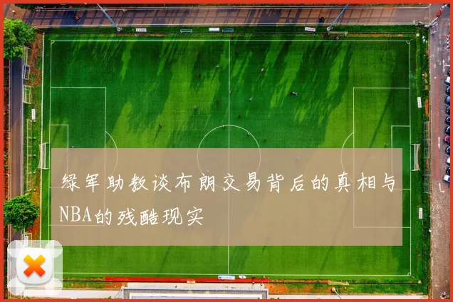 绿军助教谈布朗交易背后的真相与NBA的残酷现实