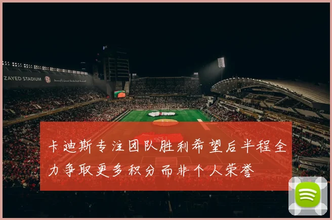 卡迪斯专注团队胜利希望后半程全力争取更多积分而非个人荣誉